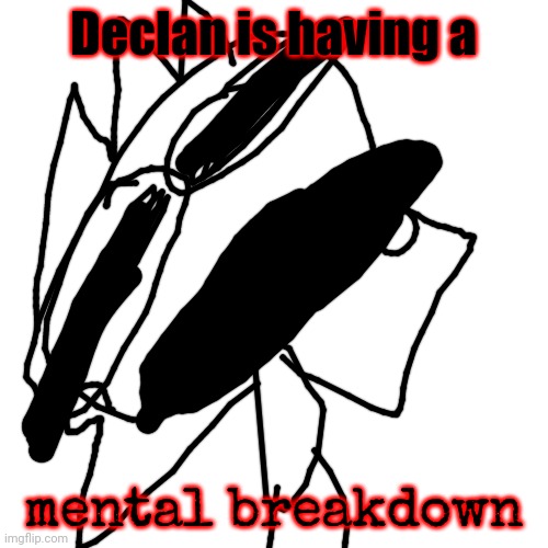 mental breakdown | Declan is having a; mental breakdown | image tagged in memes,blank transparent square | made w/ Imgflip meme maker