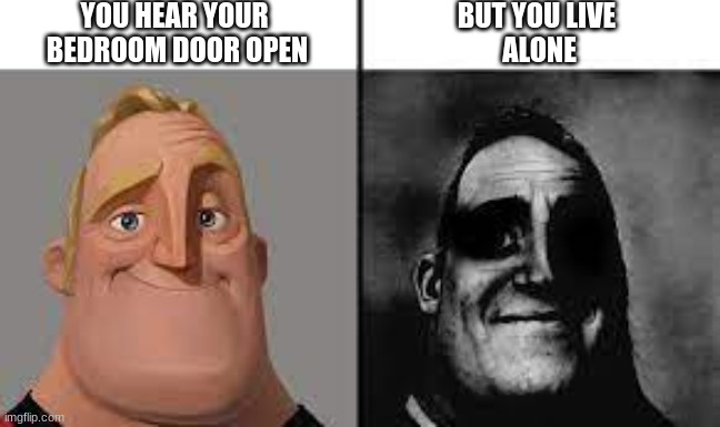 Normal and dark mr.incredibles | YOU HEAR YOUR 
BEDROOM DOOR OPEN; BUT YOU LIVE 
ALONE | image tagged in normal and dark mr incredibles | made w/ Imgflip meme maker