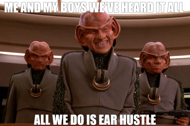 HUSTLERS BY TRADE | ME AND MY BOYS WE'VE HEARD IT ALL; ALL WE DO IS EAR HUSTLE | image tagged in ferengi star trek,star trek | made w/ Imgflip meme maker