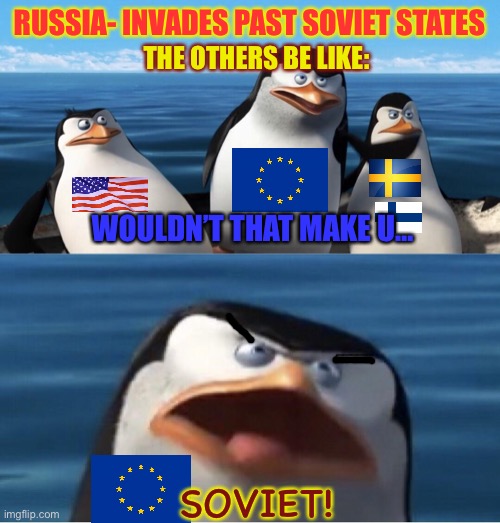 Wouldn't that make you | RUSSIA- INVADES PAST SOVIET STATES; THE OTHERS BE LIKE:; WOULDN’T THAT MAKE U…; SOVIET! | image tagged in wouldn't that make you | made w/ Imgflip meme maker