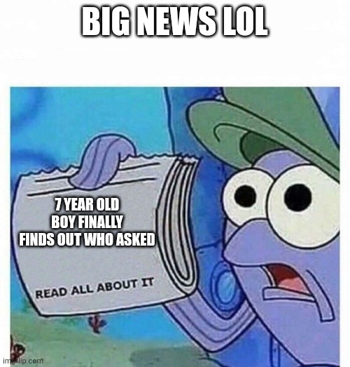 Read all about it | BIG NEWS LOL; 7 YEAR OLD BOY FINALLY FINDS OUT WHO ASKED | image tagged in read all about it | made w/ Imgflip meme maker