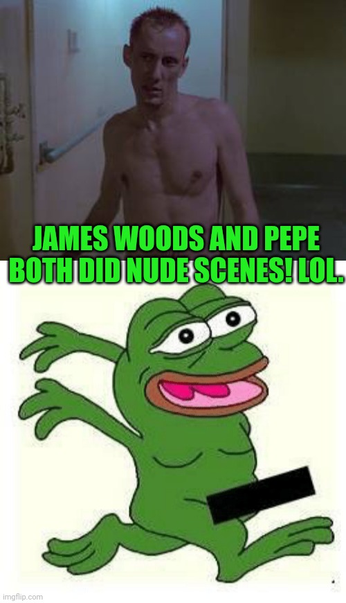 JAMES WOODS AND PEPE BOTH DID NUDE SCENES! LOL. | made w/ Imgflip meme maker