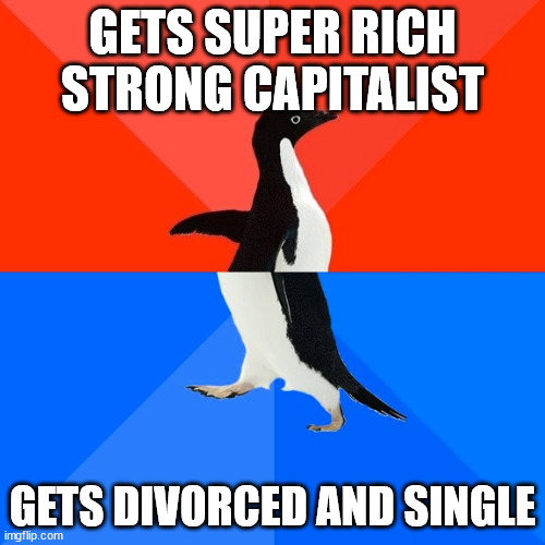 basically all forbes | GETS SUPER RICH STRONG CAPITALIST; GETS DIVORCED AND SINGLE | image tagged in memes,socially awesome awkward penguin | made w/ Imgflip meme maker