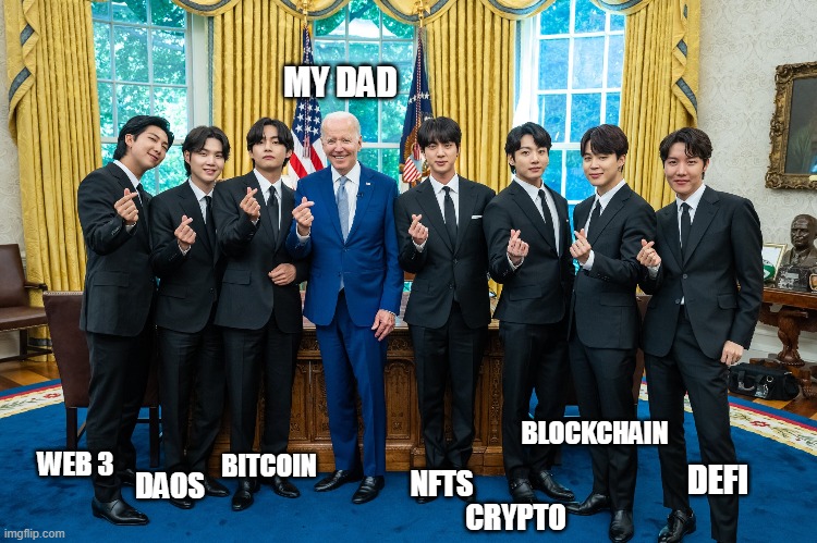 BTS in the Oval Office | MY DAD; BLOCKCHAIN; WEB 3; BITCOIN; DEFI; NFTS; DAOS; CRYPTO | image tagged in bts,joe biden,usa | made w/ Imgflip meme maker