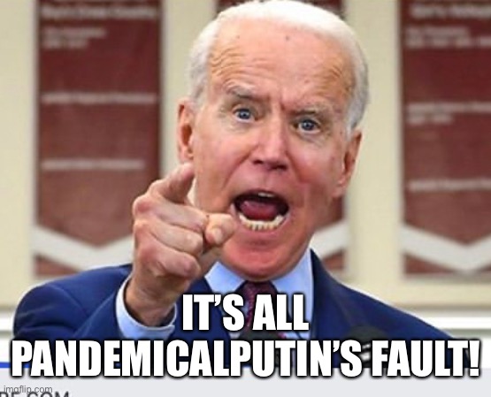 Joe Biden no malarkey | IT’S ALL PANDEMICALPUTIN’S FAULT! | image tagged in joe biden no malarkey,putin,pandemic | made w/ Imgflip meme maker
