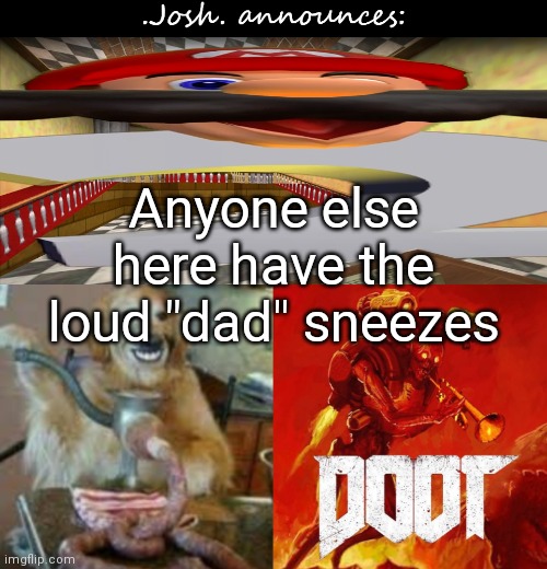 ah-BOOOM | Anyone else here have the loud "dad" sneezes | image tagged in josh's announcement temp v2 0,dad sneezing be like | made w/ Imgflip meme maker