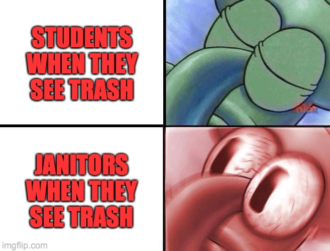 sleeping Squidward | STUDENTS WHEN THEY SEE TRASH; JANITORS WHEN THEY SEE TRASH | image tagged in sleeping squidward | made w/ Imgflip meme maker