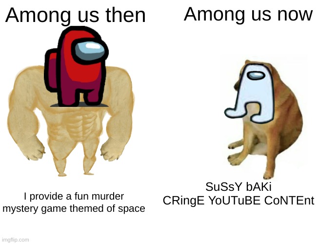 Buff Doge vs. Cheems | Among us then; Among us now; SuSsY bAKi CRingE YoUTuBE CoNTEnt; I provide a fun murder mystery game themed of space | image tagged in memes,buff doge vs cheems,among us,video games | made w/ Imgflip meme maker
