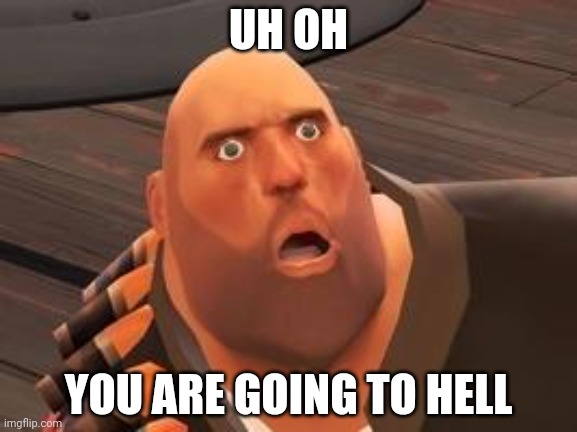 TF2 Heavy | UH OH YOU ARE GOING TO HELL | image tagged in tf2 heavy | made w/ Imgflip meme maker