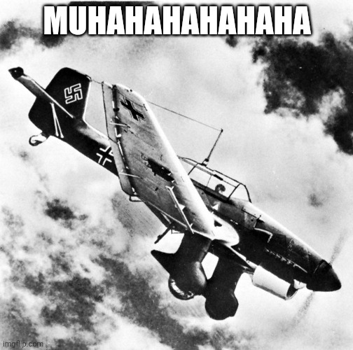 Ju-87 Dive | MUHAHAHAHAHAHA | image tagged in ju-87 dive | made w/ Imgflip meme maker