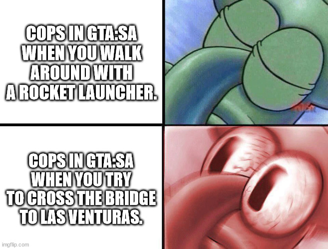 sleeping Squidward | COPS IN GTA:SA WHEN YOU WALK AROUND WITH A ROCKET LAUNCHER. COPS IN GTA:SA WHEN YOU TRY TO CROSS THE BRIDGE TO LAS VENTURAS. | image tagged in sleeping squidward | made w/ Imgflip meme maker