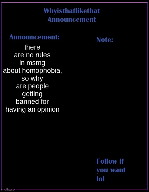 whyisthatlikethat announcement template | there are no rules in msmg about homophobia, so why are people getting banned for having an opinion | image tagged in whyisthatlikethat announcement template | made w/ Imgflip meme maker