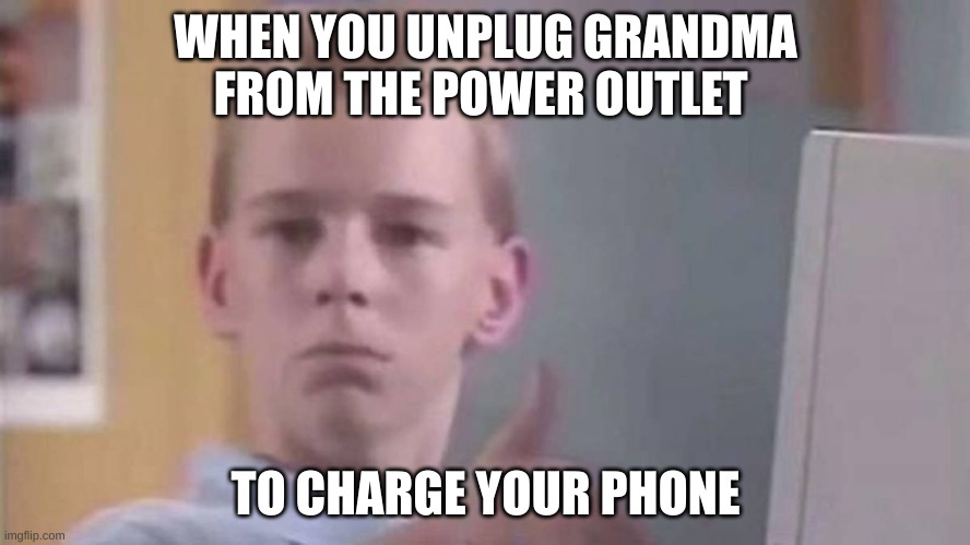 i do it all the time | WHEN YOU UNPLUG GRANDMA FROM THE POWER OUTLET; TO CHARGE YOUR PHONE | image tagged in dark humor | made w/ Imgflip meme maker