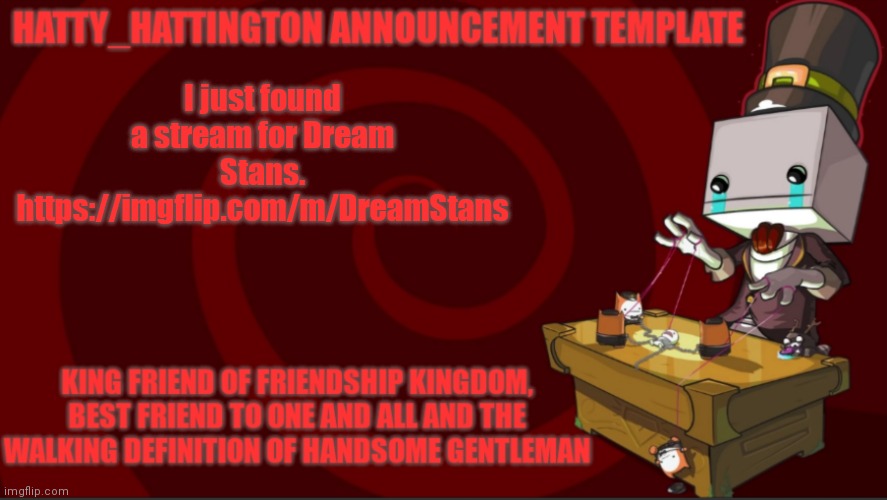 https://imgflip.com/m/DreamStans | I just found a stream for Dream Stans.
https://imgflip.com/m/DreamStans | image tagged in hatty_hattington announcement template v3 | made w/ Imgflip meme maker