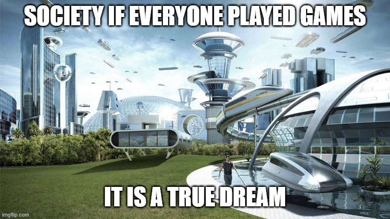 society if | SOCIETY IF EVERYONE PLAYED GAMES; IT IS A TRUE DREAM | image tagged in society if,gaming,funny memes,memes,fun | made w/ Imgflip meme maker