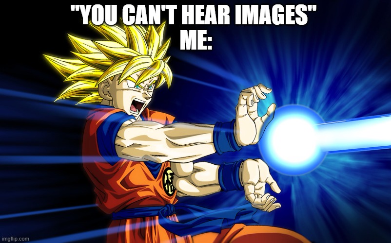 Kamehameha | "YOU CAN'T HEAR IMAGES" 
ME: | image tagged in kamehameha | made w/ Imgflip meme maker