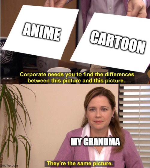 corporate wants you to find the difference | ANIME; CARTOON; MY GRANDMA | image tagged in corporate wants you to find the difference | made w/ Imgflip meme maker