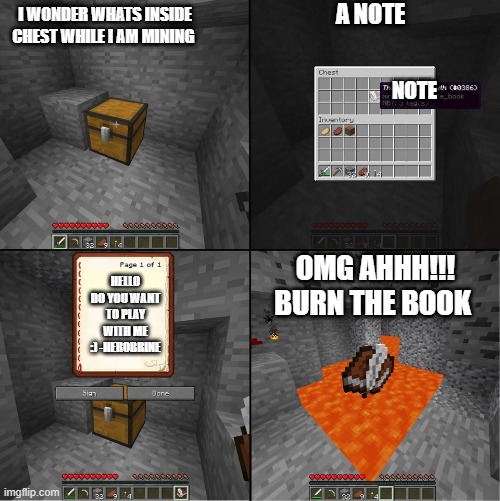 when herobrine is here | A NOTE; I WONDER WHATS INSIDE CHEST WHILE I AM MINING; NOTE; OMG AHHH!!! BURN THE BOOK; HELLO DO YOU WANT TO PLAY WITH ME :) -HEROBRINE | image tagged in book of truth minecraft | made w/ Imgflip meme maker