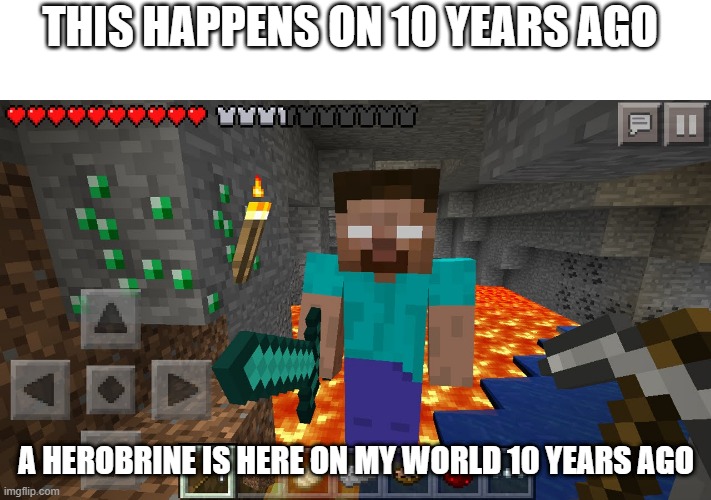 herobrine is coming to me 10 years ago in my minecraft world(true story) | THIS HAPPENS ON 10 YEARS AGO; A HEROBRINE IS HERE ON MY WORLD 10 YEARS AGO | image tagged in herobrine | made w/ Imgflip meme maker