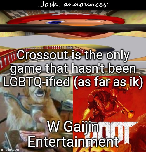 Gaijin Entertainment is the developer of Crossout | Crossout is the only game that hasn't been LGBTQ-ified (as far as ik); W Gaijin Entertainment | image tagged in josh's announcement temp v2 0 | made w/ Imgflip meme maker