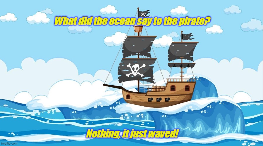 Pirate Joke Of The Day | What did the ocean say to the pirate? Nothing, it just waved! | image tagged in dad joke pirate,pirate joke,what did the ocean say to the pirate,nothing it just waved | made w/ Imgflip meme maker