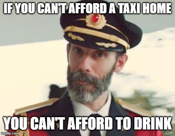 Captain Obvious | IF YOU CAN'T AFFORD A TAXI HOME YOU CAN'T AFFORD TO DRINK | image tagged in captain obvious | made w/ Imgflip meme maker