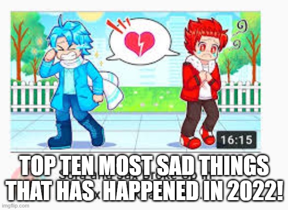 TOP 10 MOST SAD THINGS TO HAPPENED IN 2022! | TOP TEN MOST SAD THINGS THAT HAS  HAPPENED IN 2022! | image tagged in meme,memes,funny,sad | made w/ Imgflip meme maker