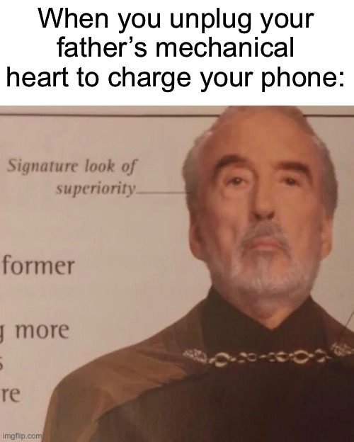 Signature Look of superiority | When you unplug your father’s mechanical heart to charge your phone: | image tagged in signature look of superiority,father unplugs life support,heart,broken heart | made w/ Imgflip meme maker