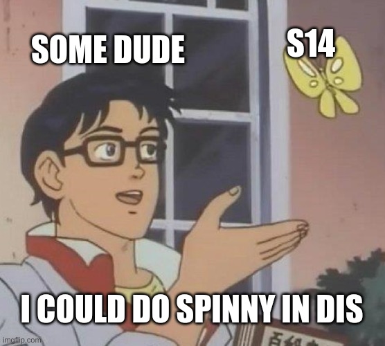 s14 go spinny | SOME DUDE; S14; I COULD DO SPINNY IN DIS | image tagged in memes,is this a pigeon | made w/ Imgflip meme maker