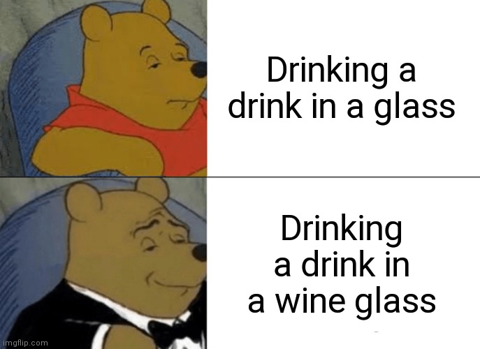 Tuxedo Winnie The Pooh Meme | Drinking a drink in a glass; Drinking a drink in a wine glass | image tagged in memes,tuxedo winnie the pooh | made w/ Imgflip meme maker