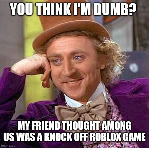 You think I'M dumb? | YOU THINK I'M DUMB? MY FRIEND THOUGHT AMONG US WAS A KNOCK OFF ROBLOX GAME | image tagged in memes,creepy condescending wonka,among us,roblox | made w/ Imgflip meme maker
