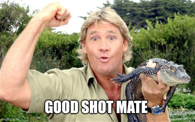 Steve Irwin | GOOD SHOT MATE | image tagged in steve irwin | made w/ Imgflip meme maker