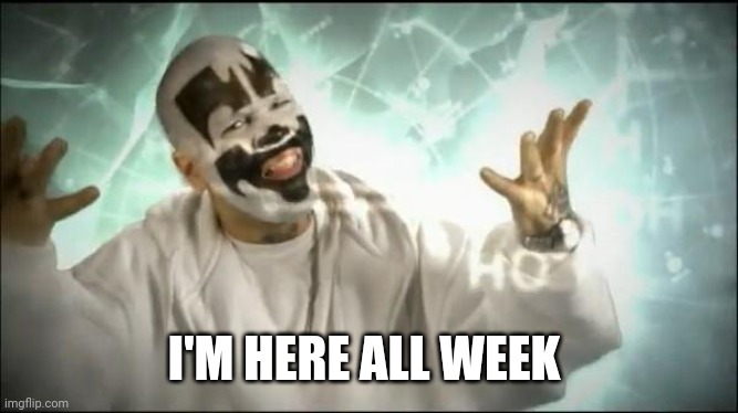 Insane Clown Posse | I'M HERE ALL WEEK | image tagged in insane clown posse | made w/ Imgflip meme maker