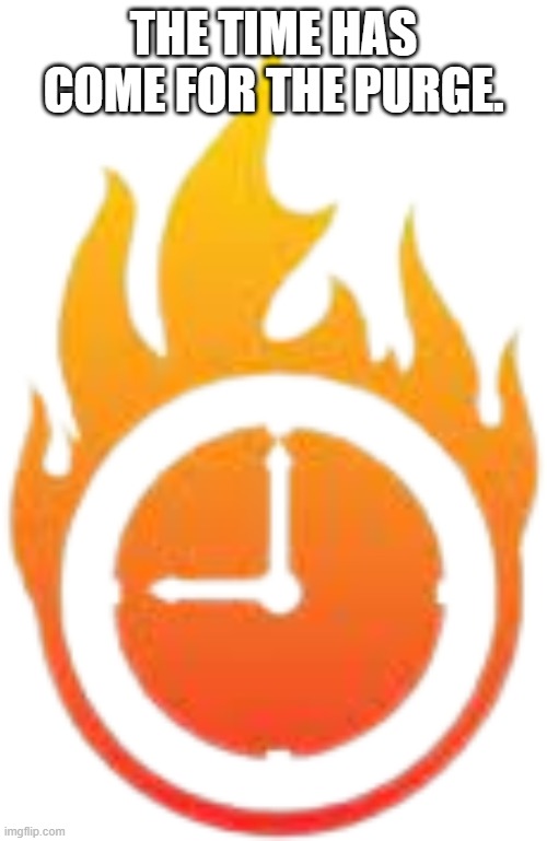 Burning Clock | THE TIME HAS COME FOR THE PURGE. | image tagged in burning clock | made w/ Imgflip meme maker