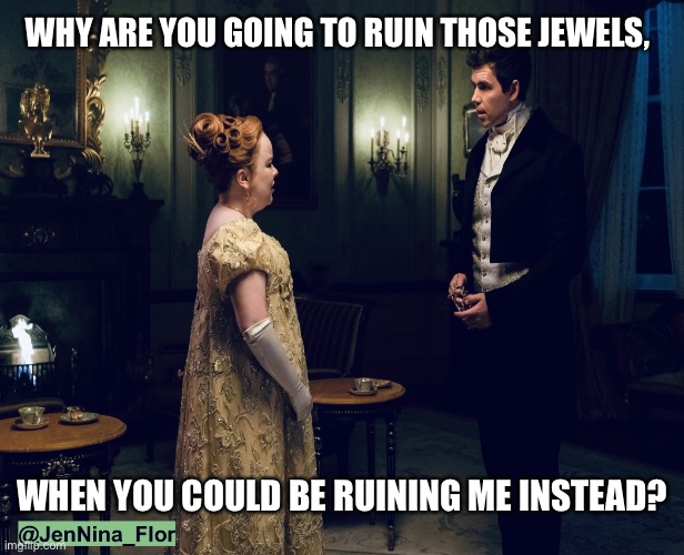 Bridgerton | WHY ARE YOU GOING TO RUIN THOSE JEWELS, WHEN YOU COULD BE RUINING ME INSTEAD? | image tagged in bridgerton | made w/ Imgflip meme maker
