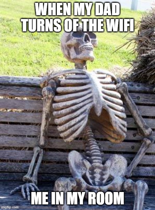 Waiting Skeleton Meme | WHEN MY DAD TURNS OF THE WIFI; ME IN MY ROOM | image tagged in memes,waiting skeleton | made w/ Imgflip meme maker