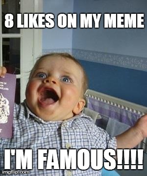 8 LIKES ON MY MEME I'M FAMOUS!!!! | image tagged in funny | made w/ Imgflip meme maker