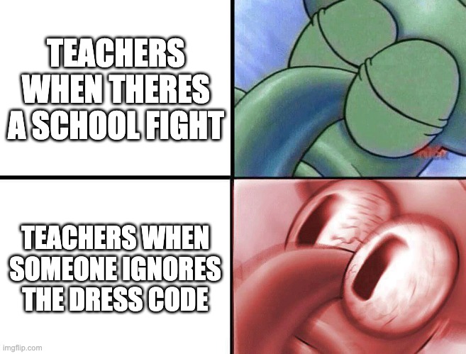 sleeping Squidward | TEACHERS WHEN THERES A SCHOOL FIGHT; TEACHERS WHEN SOMEONE IGNORES THE DRESS CODE | image tagged in sleeping squidward | made w/ Imgflip meme maker