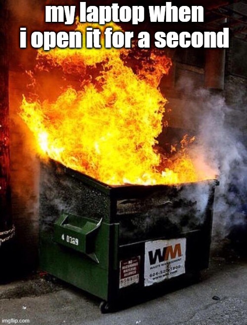 Dumpster Fire | my laptop when i open it for a second | image tagged in dumpster fire | made w/ Imgflip meme maker