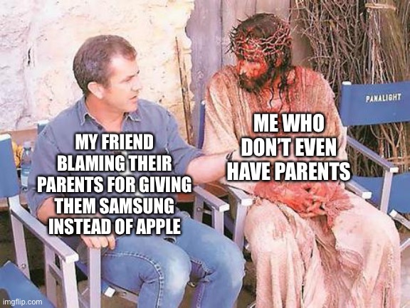 Jesus and Mel Gibson | MY FRIEND BLAMING THEIR PARENTS FOR GIVING THEM SAMSUNG INSTEAD OF APPLE; ME WHO DON’T EVEN HAVE PARENTS | image tagged in jesus and mel gibson,dark humor | made w/ Imgflip meme maker