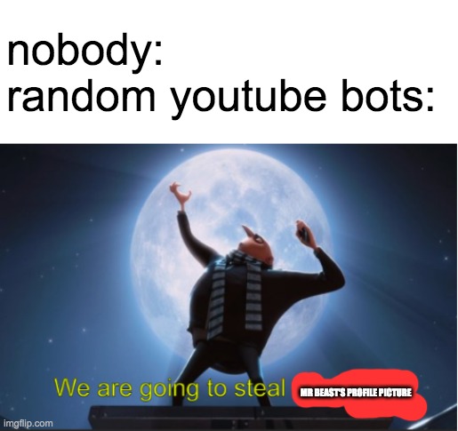 We are going to steal The Moon! | nobody:
random youtube bots:; MR BEAST'S PROFILE PICTURE | image tagged in we are going to steal the moon | made w/ Imgflip meme maker