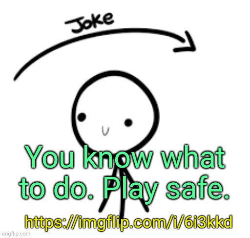. | You know what to do. Play safe. https://imgflip.com/i/6i3kkd | image tagged in joke goes over head | made w/ Imgflip meme maker