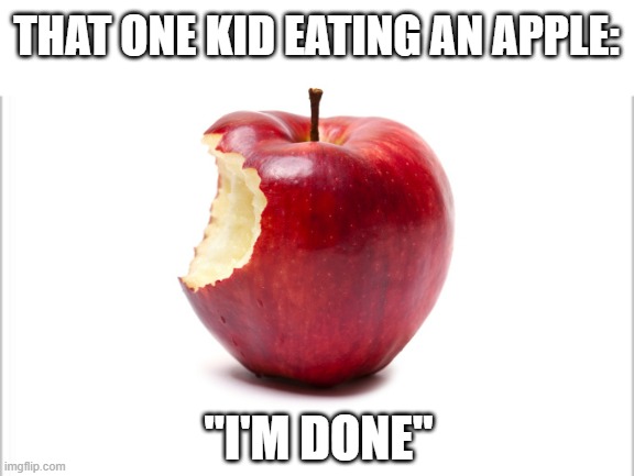 bro | THAT ONE KID EATING AN APPLE:; "I'M DONE" | image tagged in white background,bruh,memes,that one kid | made w/ Imgflip meme maker