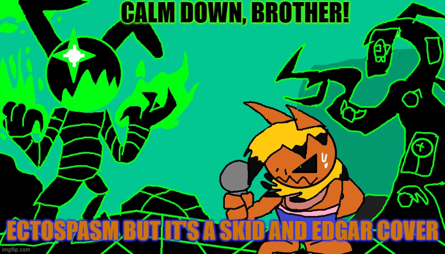 I honestly don't know anymore. | CALM DOWN, BROTHER! ECTOSPASM BUT IT'S A SKID AND EDGAR COVER | image tagged in friday night funkin,nightmare,cover | made w/ Imgflip meme maker