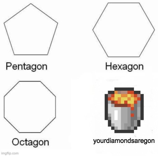 yourdiamondsaregon | yourdiamondsaregon | image tagged in memes,pentagon hexagon octagon | made w/ Imgflip meme maker