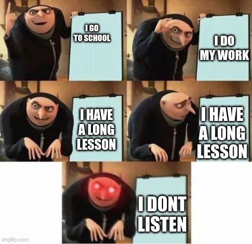 Gru's plan (red eyes edition) | I DO MY WORK; I GO TO SCHOOL; I HAVE A LONG LESSON; I HAVE A LONG LESSON; I DONT LISTEN | image tagged in gru's plan red eyes edition | made w/ Imgflip meme maker