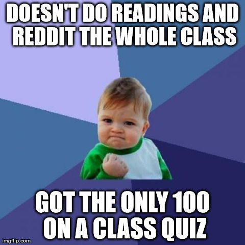Success Kid Meme | DOESN'T DO READINGS AND REDDIT THE WHOLE CLASS GOT THE ONLY 100 ON A CLASS QUIZ | image tagged in memes,success kid,AdviceAnimals | made w/ Imgflip meme maker