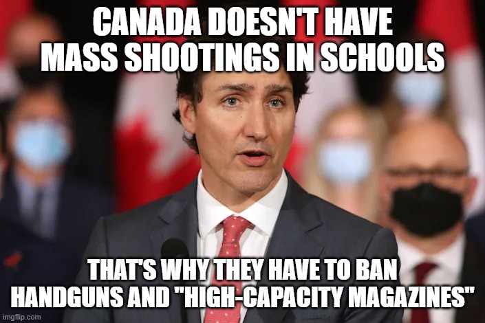 Canadian gun control logic  DICKtator Trudeau | CANADA DOESN'T HAVE MASS SHOOTINGS IN SCHOOLS; THAT'S WHY THEY HAVE TO BAN HANDGUNS AND "HIGH-CAPACITY MAGAZINES" | made w/ Imgflip meme maker