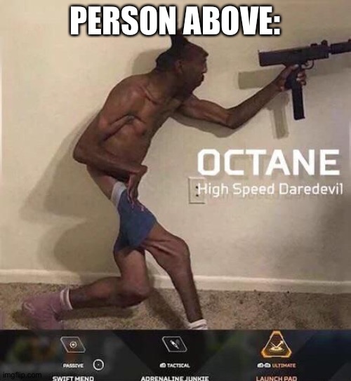 Octane high speed daredevil | PERSON ABOVE: | image tagged in octane high speed daredevil | made w/ Imgflip meme maker