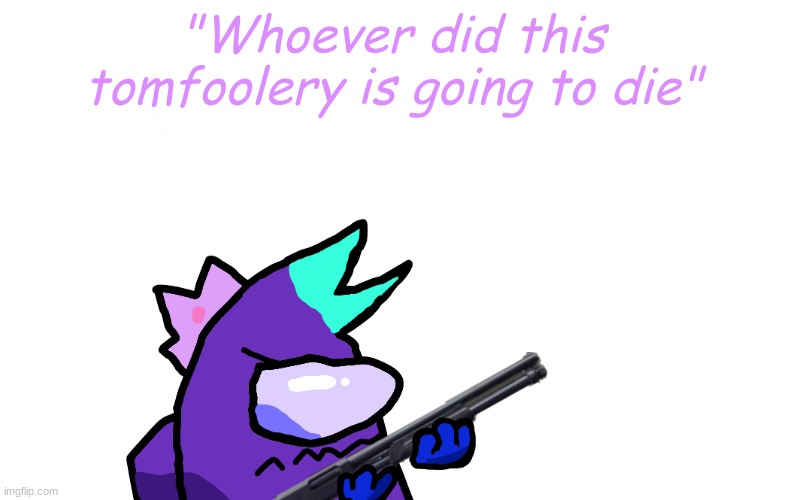"Whoever did this tomfoolery is going to die" | made w/ Imgflip meme maker